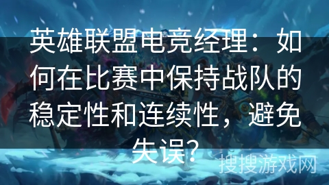 英雄联盟电竞经理：如何在比赛中保持战队的稳定性和连续性，避免失误？