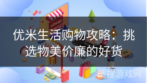 优米生活购物攻略：挑选物美价廉的好货