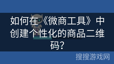 如何在《微商工具》中创建个性化的商品二维码？