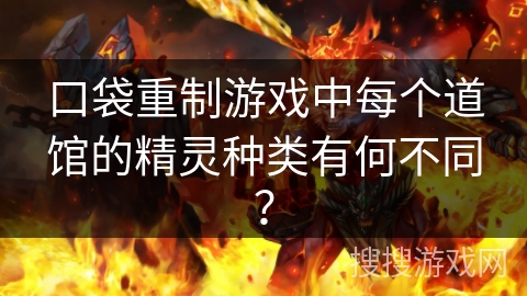 口袋重制游戏中每个道馆的精灵种类有何不同？