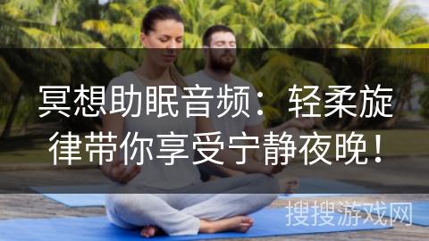 冥想助眠音频：轻柔旋律带你享受宁静夜晚！
