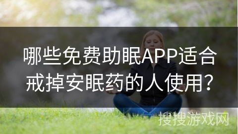 哪些免费助眠APP适合戒掉安眠药的人使用? 哪些免费助眠APP适合戒掉安眠药的人使用?