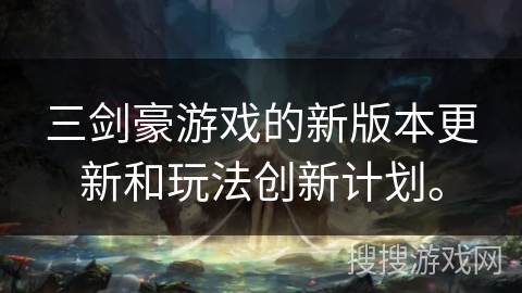 三剑豪游戏的新版本更新和玩法创新计划。 三剑豪游戏的新版本更新和玩法创新计划。