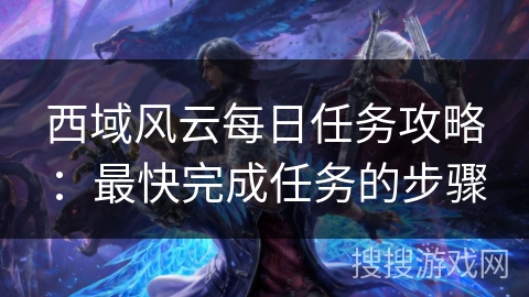 西域风云每日任务攻略：最快完成任务的步骤