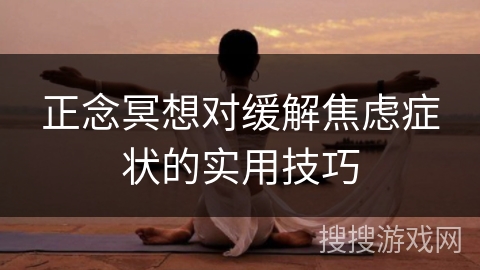 正念冥想对缓解焦虑症状的实用技巧