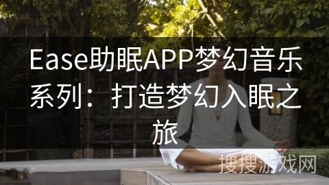 Ease助眠APP梦幻音乐系列：打造梦幻入眠之旅