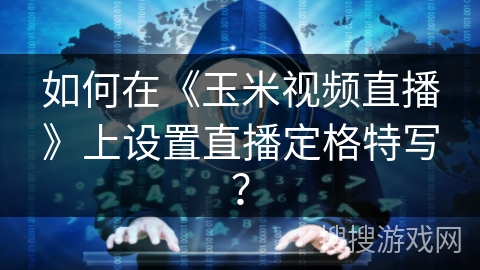 如何在《玉米视频直播》上设置直播定格特写？