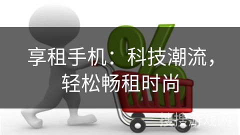 享租手机：科技潮流，轻松畅租时尚