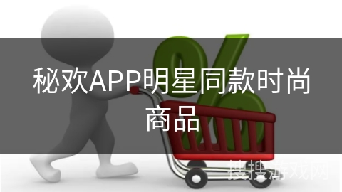 秘欢APP明星同款时尚商品