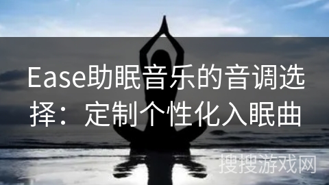 Ease助眠音乐的音调选择：定制个性化入眠曲