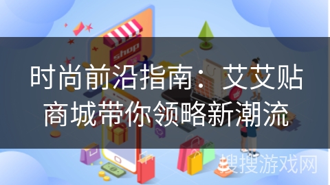 时尚前沿指南:艾艾贴商城带你领略新潮流