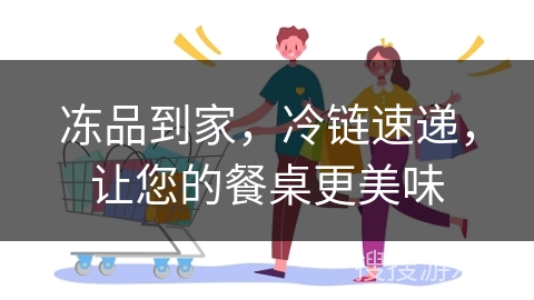 冻品到家,冷链速递,让您的餐桌更美味