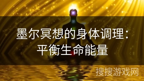 墨尔冥想的身体调理:平衡生命能量 墨尔冥想的身体调理:平衡生命能量