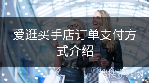 爱逛买手店订单支付方式介绍