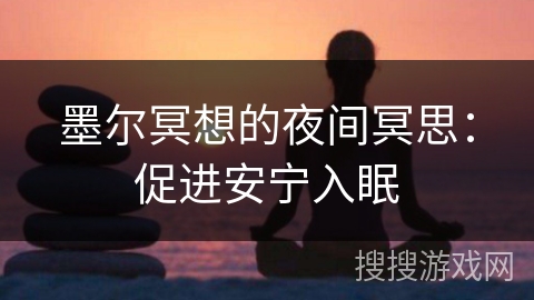 墨尔冥想的夜间冥思:促进安宁入眠 墨尔冥想的夜间冥思:促进安宁入眠