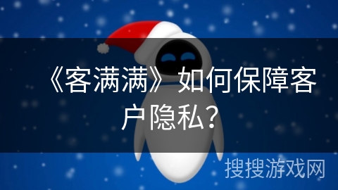 《客满满》如何保障客户隐私？