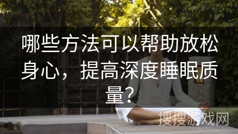 哪些方法可以帮助放松身心,提高深度睡眠质量? 哪些方法可以帮助放松身心,提高深度睡眠质量?