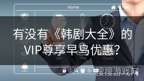 有没有《韩剧大全》的VIP尊享早鸟优惠？