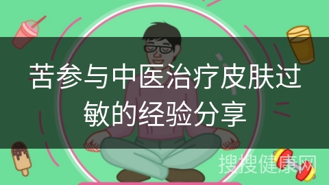 苦参与中医治疗皮肤过敏的经验分享