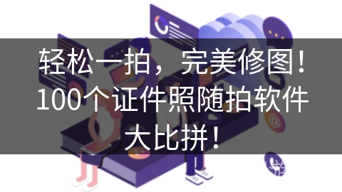 轻松一拍，完美修图！100个证件照随拍软件大比拼！