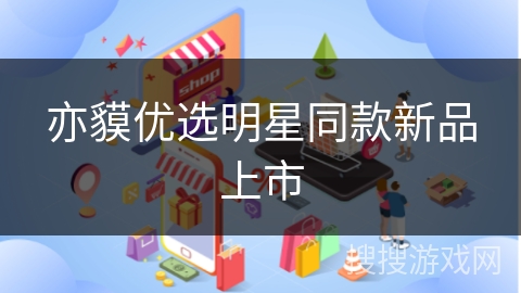 亦貘优选明星同款新品上市