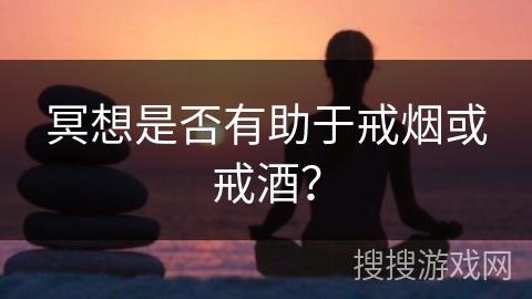 冥想是否有助于戒烟或戒酒？
