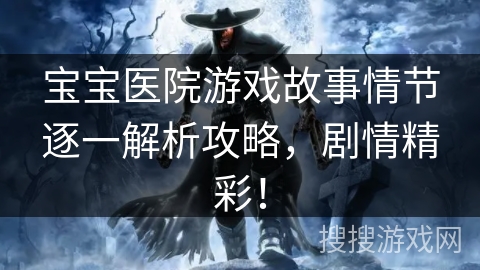 宝宝医院游戏故事情节逐一解析攻略，剧情精彩！