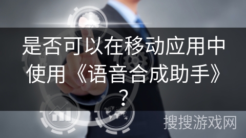 是否可以在移动应用中使用《语音合成助手》？