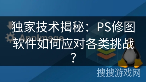 独家技术揭秘：PS修图软件如何应对各类挑战？