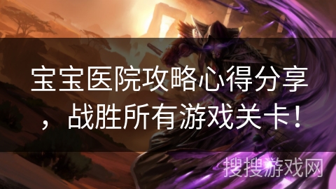 宝宝医院攻略心得分享，战胜所有游戏关卡！