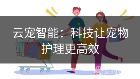 云宠智能：科技让宠物护理更高效