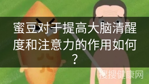 蜜豆对于提高大脑清醒度和注意力的作用如何？