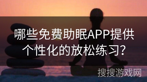 哪些免费助眠APP提供个性化的放松练习? 哪些免费助眠APP提供个性化的放松练习?