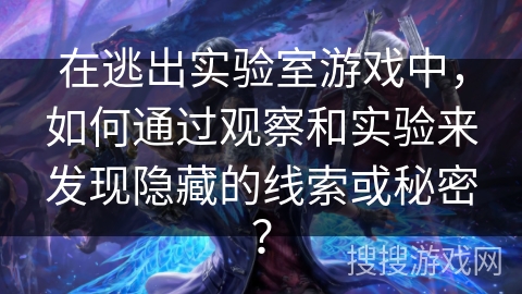 在逃出实验室游戏中,如何通过观察和实验来发现隐藏的线索或秘密? 在逃出实验室游戏中,如何通过观察和实验来发现隐藏的线索或秘密?