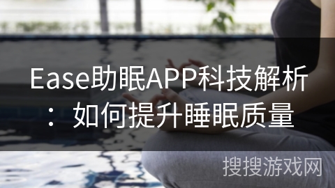 Ease助眠APP科技解析:如何提升睡眠质量 Ease助眠APP科技解析:如何提升睡眠质量