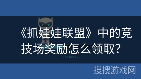 《抓娃娃联盟》中的竞技场奖励怎么领取？