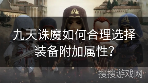 九天诛魔如何合理选择装备附加属性？