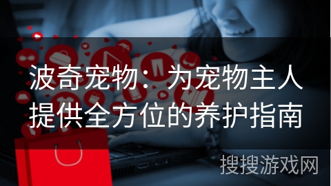 波奇宠物：为宠物主人提供全方位的养护指南