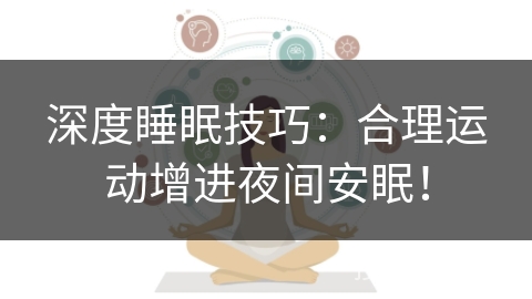 深度睡眠技巧：合理运动增进夜间安眠！