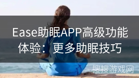 Ease助眠APP高级功能体验:更多助眠技巧 Ease助眠APP高级功能体验:更多助眠技巧