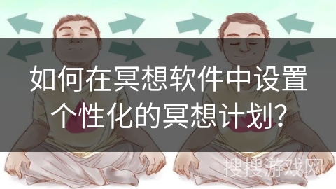 如何在冥想软件中设置个性化的冥想计划? 如何在冥想软件中设置个性化的冥想计划?