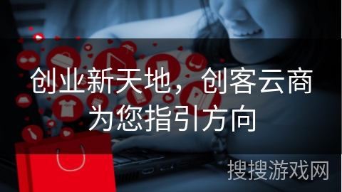 创业新天地，创客云商为您指引方向