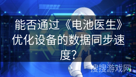 能否通过《电池医生》优化设备的数据同步速度? 能否通过《电池医生》优化设备的数据同步速度?