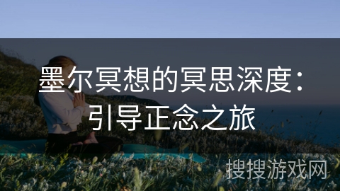 墨尔冥想的冥思深度:引导正念之旅 墨尔冥想的冥思深度:引导正念之旅