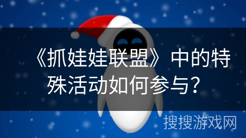 《抓娃娃联盟》中的特殊活动如何参与? 《抓娃娃联盟》中的特殊活动如何参与?