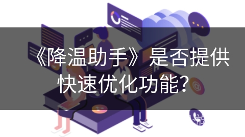 《降温助手》是否提供快速优化功能? 《降温助手》是否提供快速优化功能?