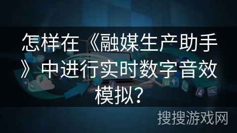 怎样在《融媒生产助手》中进行实时数字音效模拟？