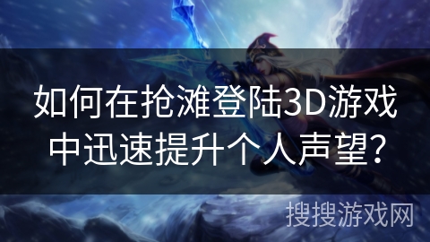 如何在抢滩登陆3D游戏中迅速提升个人声望？