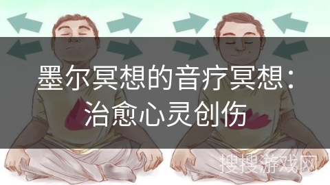 墨尔冥想的音疗冥想:治愈心灵创伤 墨尔冥想的音疗冥想:治愈心灵创伤