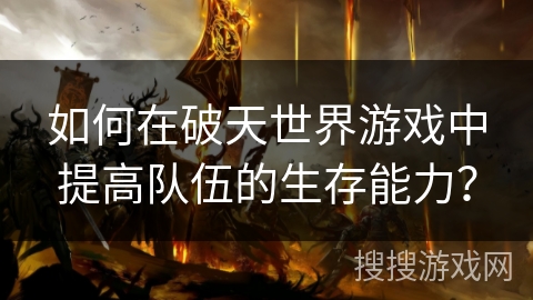 如何在破天世界游戏中提高队伍的生存能力？